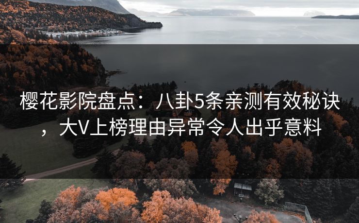樱花影院盘点:八卦5条亲测有效秘诀,大V上榜理由异常令人出乎意料