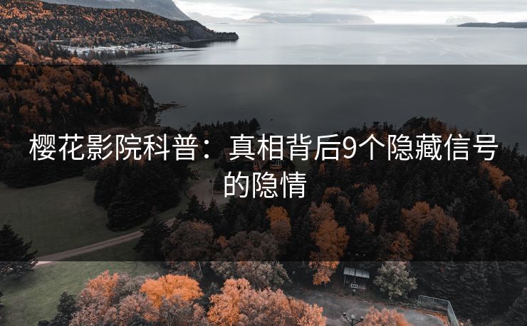 樱花影院科普：真相背后9个隐藏信号的隐情